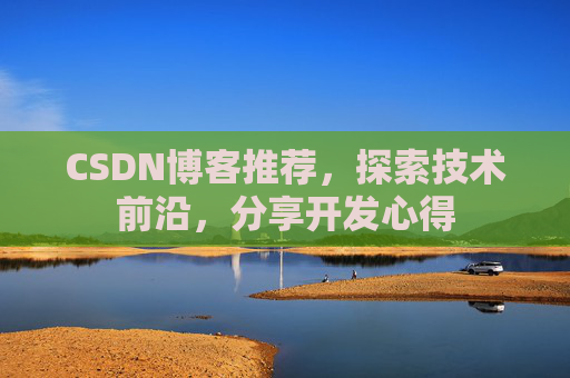 CSDN博客推荐,探索技术前沿,分享开发心得 CSDN博客推荐,探索技术前沿,分享开发心得